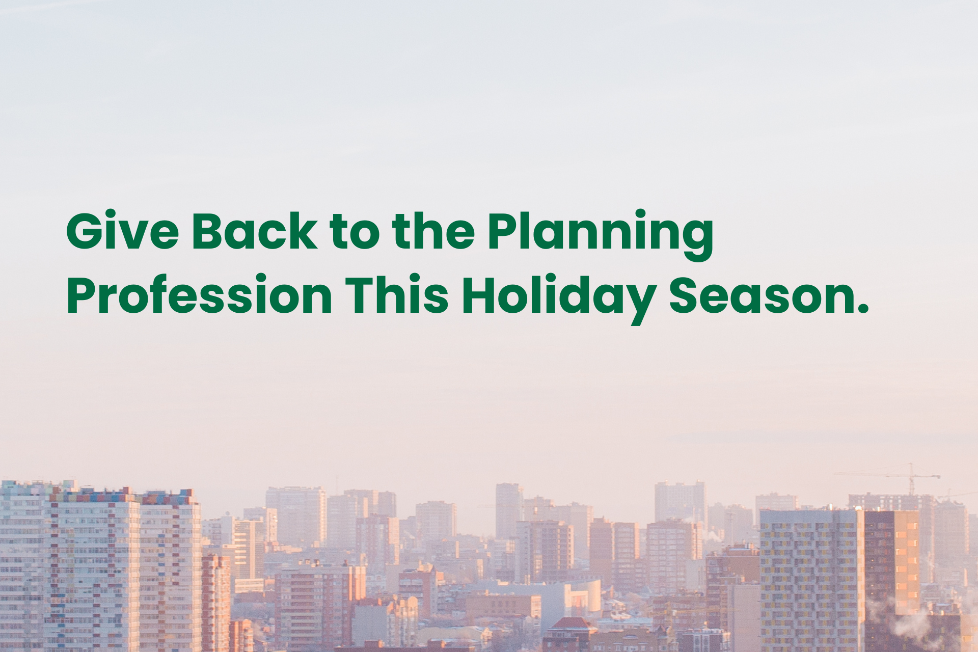 A pastel-toned cityscape featuring mid-rise and high-rise buildings under a pale blue and pink sky. Overlaid in bold green text, it reads: 'Give Back to the Planning Profession This Holiday Season.'